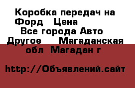 Коробка передач на Форд › Цена ­ 20 000 - Все города Авто » Другое   . Магаданская обл.,Магадан г.